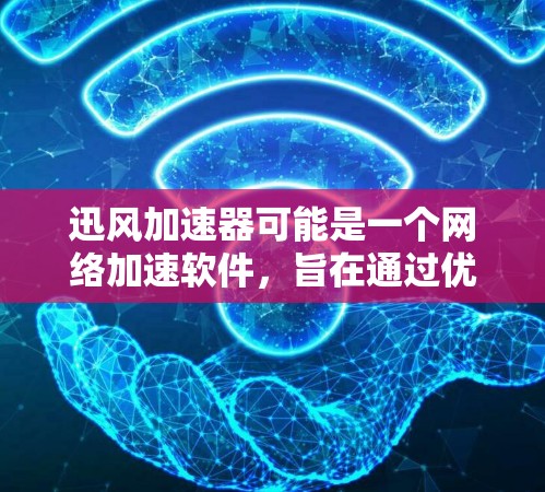 迅风加速器可能是一个网络加速软件，旨在通过优化网络性能来提高你的网速。如果你正在寻找迅风加速器电脑端的信息，以下是一些可能的解释和步骤