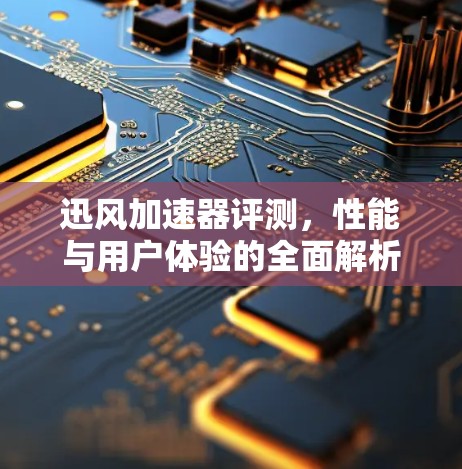 迅风加速器评测，性能与用户体验的全面解析