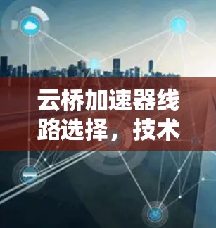 云桥加速器线路选择，技术与实践探讨