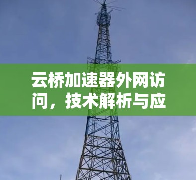 云桥加速器外网访问，技术解析与应用实践