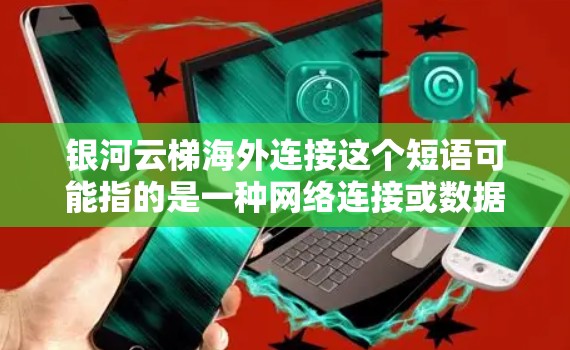 银河云梯海外连接这个短语可能指的是一种网络连接或数据传输服务，涉及跨国或跨地区的数据中心连接。为了更好地理解和回答这个问题，我需要更多的上下文信息。以下是一些可能的解释和建议