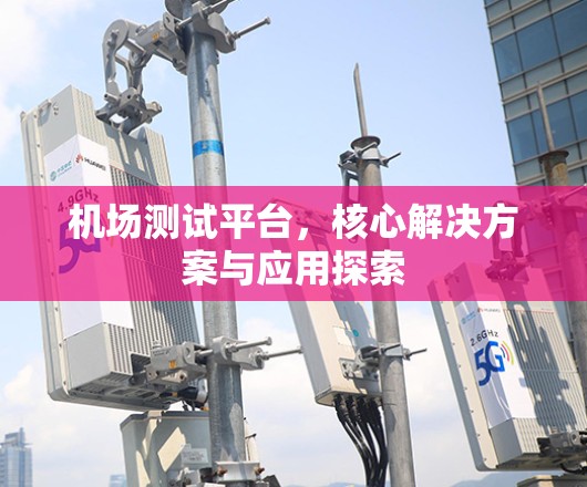 机场测试平台，核心解决方案与应用探索