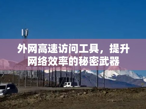 外网高速访问工具,提升网络效率的秘密武器 外网高速访问工具,提升网络效率的秘密武器