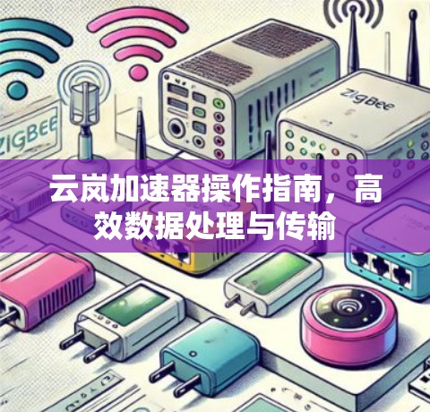 云岚加速器操作指南，高效数据处理与传输