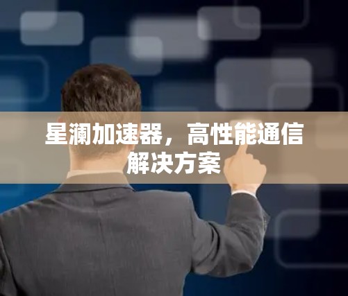星澜加速器，高性能通信解决方案