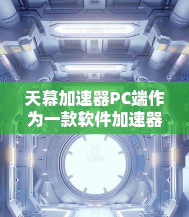 天幕加速器PC端作为一款软件加速器，专为计算机用户设计，旨在优化和加速多种任务的执行速度。以下是关于天幕加速器PC端的详细介绍