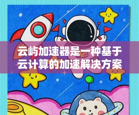 云屿加速器是一种基于云计算的加速解决方案，旨在提高数据处理和计算效率，尤其在大数据环境下。以下是一个关于云屿加速器的教程，大致分为几个部分，帮助你理解和使用云屿加速器