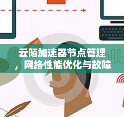 云陌加速器节点管理，网络性能优化与故障恢复